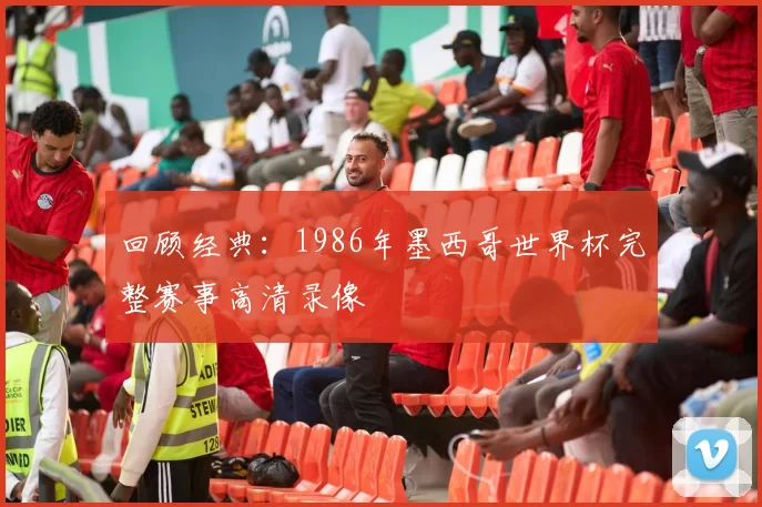 回顾经典：1986年墨西哥世界杯完整赛事高清录像