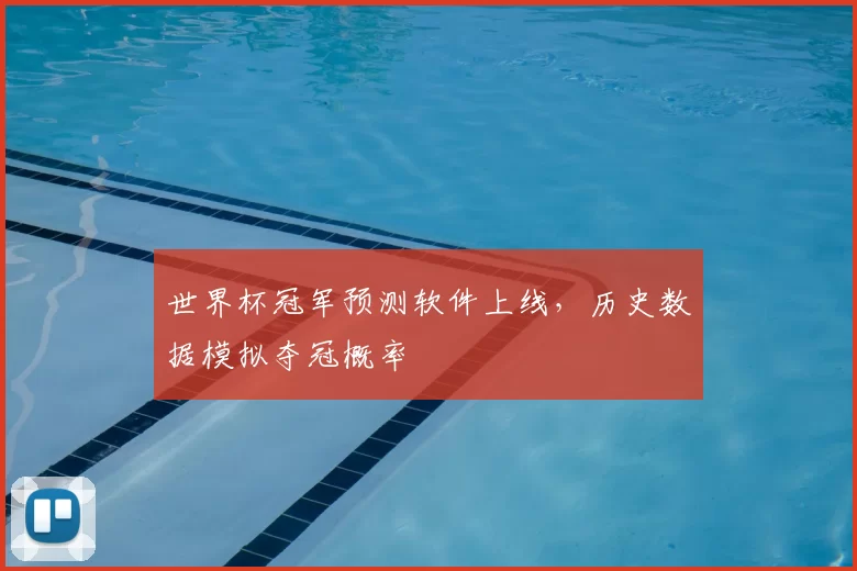 世界杯冠军预测软件上线,历史数据模拟夺冠概率