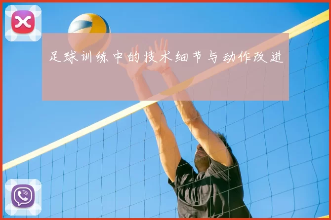 足球训练中的技术细节与动作改进