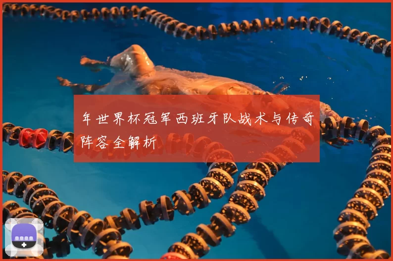年世界杯冠军西班牙队战术与传奇阵容全解析