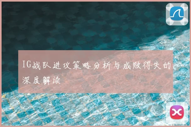 IG战队进攻策略分析与成败得失的深度解读